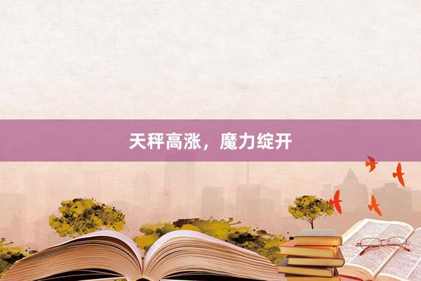 天秤高涨，魔力绽开