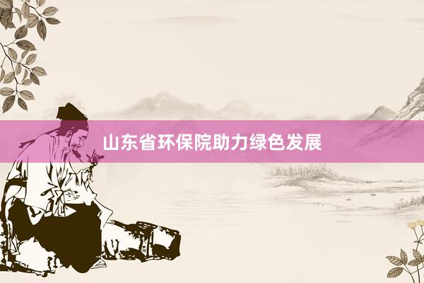 山东省环保院助力绿色发展