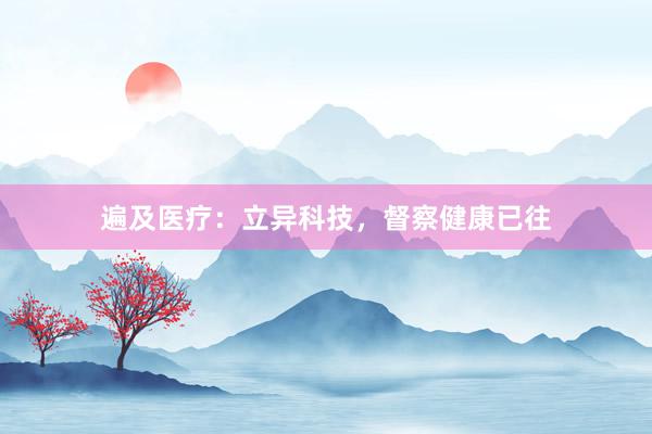 遍及医疗:立异科技,督察健康已往